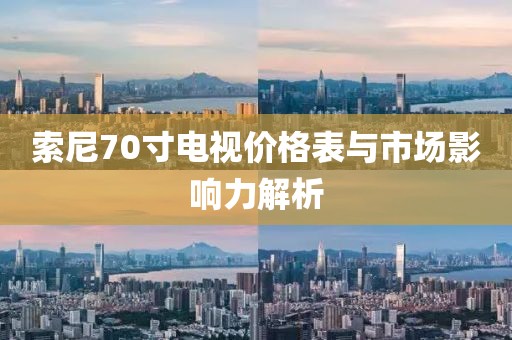 索尼70寸電視價格表與市場影響力解析