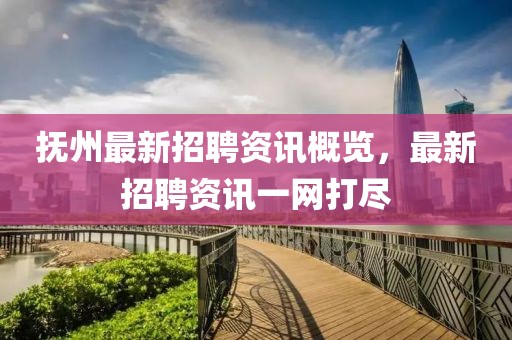 撫州最新招聘資訊概覽，最新招聘資訊一網打盡