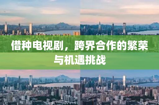 借種電視劇，跨界合作的繁榮與機遇挑戰