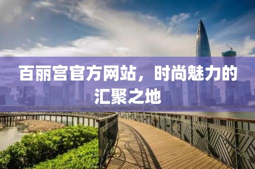 百麗宮官方網站，時尚魅力的匯聚之地