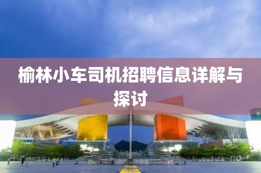 榆林小車司機招聘信息詳解與探討