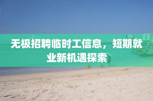 無極招聘臨時工信息，短期就業新機遇探索