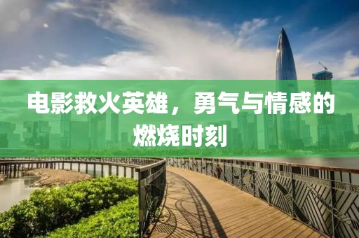 電影救火英雄，勇氣與情感的燃燒時刻