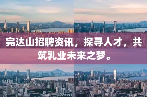 完達山招聘資訊，探尋人才，共筑乳業未來之夢。