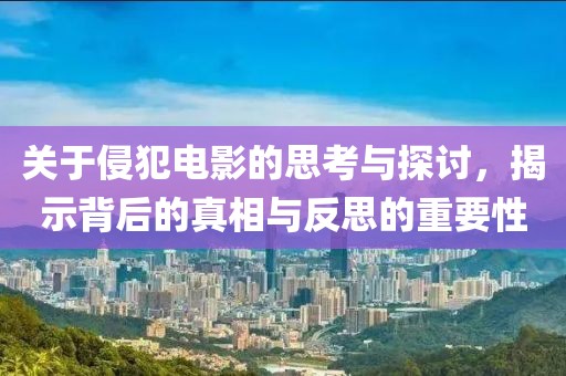 關于侵犯電影的思考與探討，揭示背后的真相與反思的重要性