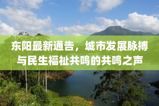 東陽最新通告，城市發展脈搏與民生福祉共鳴的共鳴之聲