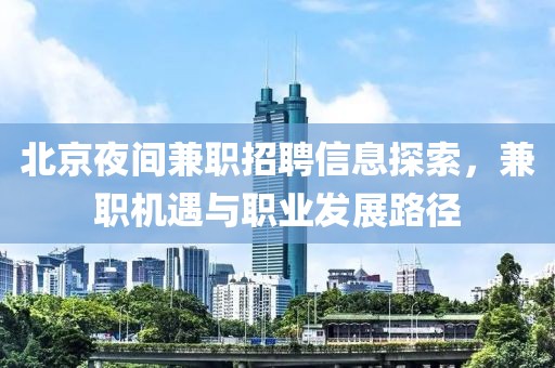 北京夜間兼職招聘信息探索，兼職機遇與職業發展路徑
