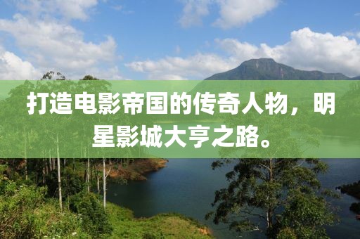 打造電影帝國的傳奇人物，明星影城大亨之路。