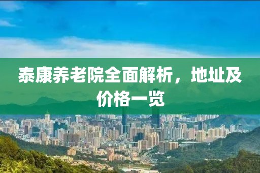 泰康養老院全面解析，地址及價格一覽