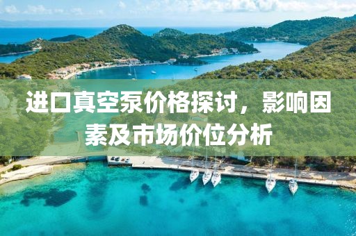 進口真空泵價格探討，影響因素及市場價位分析