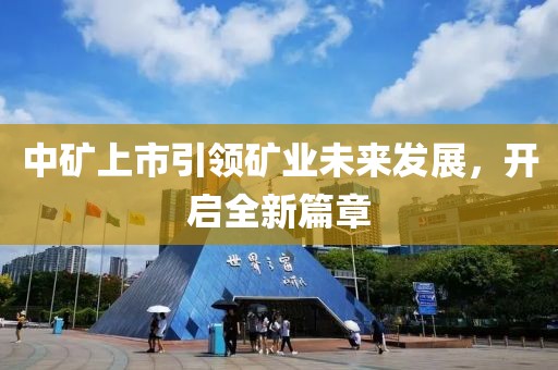中礦上市引領礦業未來發展，開啟全新篇章