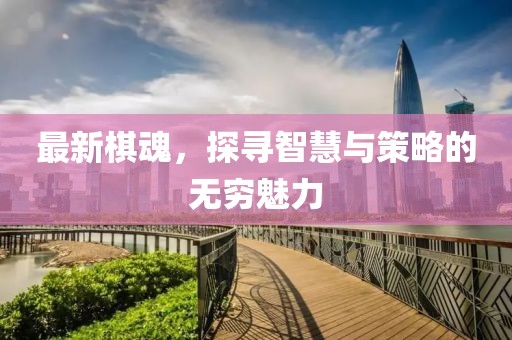 最新棋魂，探尋智慧與策略的無窮魅力