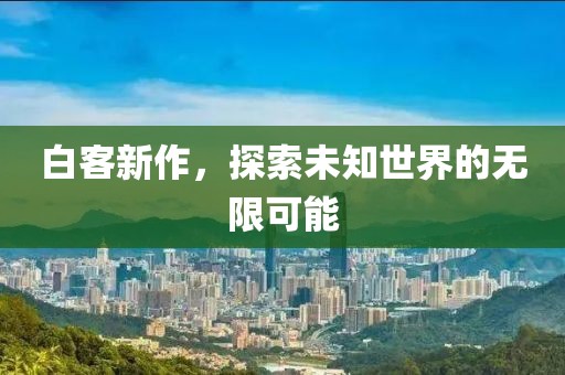 白客新作，探索未知世界的無限可能