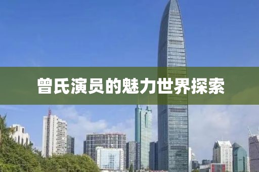 曾氏演員的魅力世界探索
