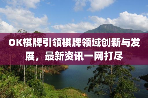 OK棋牌引領棋牌領域創新與發展，最新資訊一網打盡