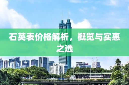石英表價格解析，概覽與實惠之選