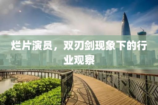 爛片演員，雙刃劍現象下的行業觀察