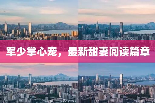 軍少掌心寵，最新甜妻閱讀篇章