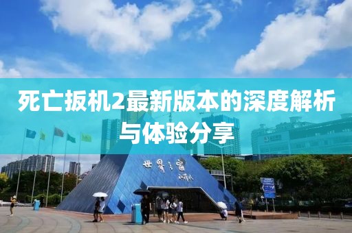 死亡扳機2最新版本的深度解析與體驗分享