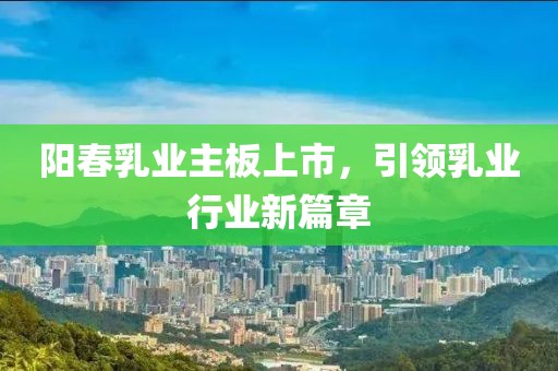 陽春乳業主板上市，引領乳業行業新篇章