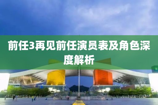 前任3再見前任演員表及角色深度解析