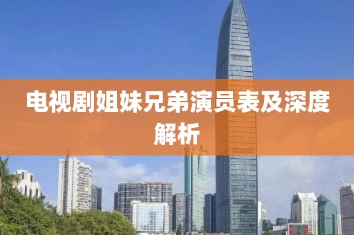 電視劇姐妹兄弟演員表及深度解析