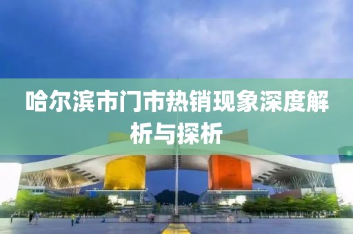 哈爾濱市門市熱銷現象深度解析與探析
