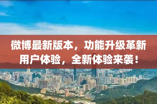微博最新版本，功能升級革新用戶體驗，全新體驗來襲！