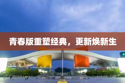 青春版重塑經典，更新煥新生