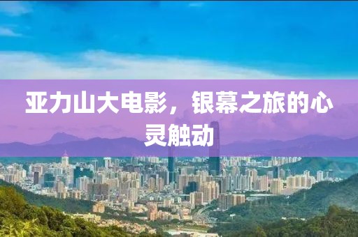 亞力山大電影，銀幕之旅的心靈觸動