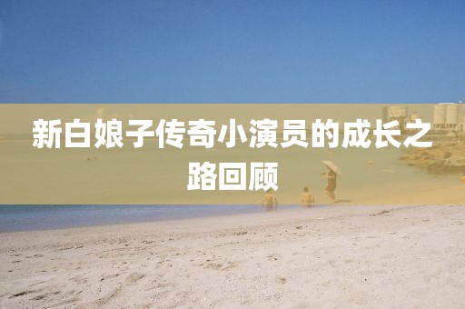 新白娘子傳奇小演員的成長之路回顧