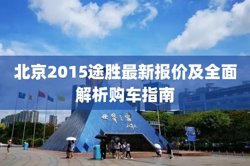 北京2015途勝最新報價及全面解析購車指南