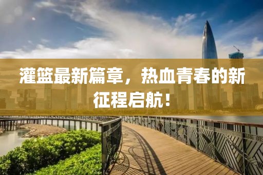 灌籃最新篇章，熱血青春的新征程啟航！