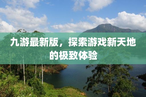 九游最新版，探索游戲新天地的極致體驗