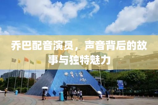 喬巴配音演員，聲音背后的故事與獨特魅力