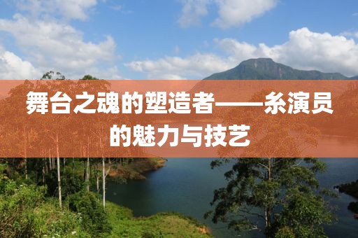 舞臺之魂的塑造者——糸演員的魅力與技藝