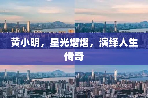 黃小明，星光熠熠，演繹人生傳奇
