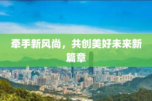 牽手新風尚，共創美好未來新篇章