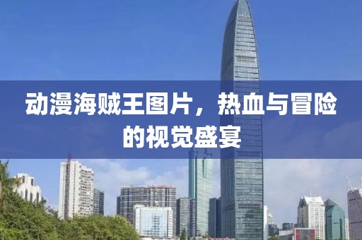 動漫海賊王圖片，熱血與冒險的視覺盛宴
