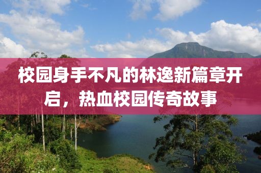校園身手不凡的林逸新篇章開啟，熱血校園傳奇故事