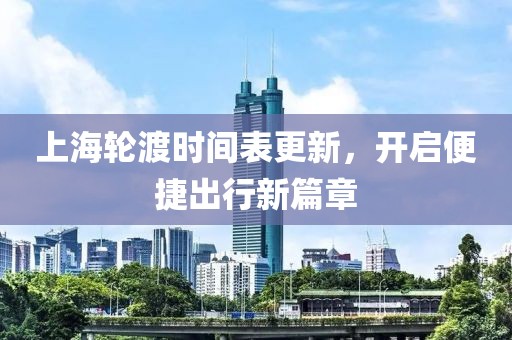 上海輪渡時間表更新，開啟便捷出行新篇章