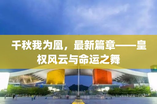 千秋我為凰，最新篇章——皇權風云與命運之舞