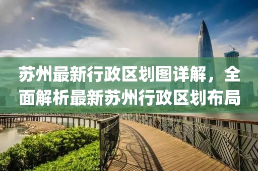 蘇州最新行政區劃圖詳解，全面解析最新蘇州行政區劃布局