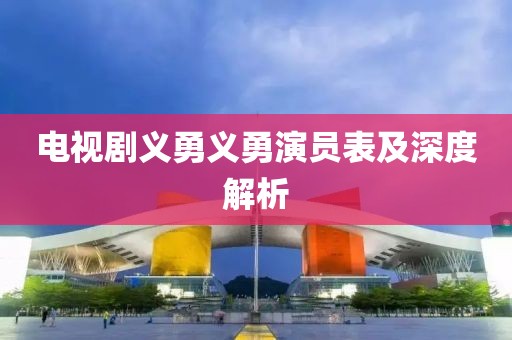 電視劇義勇義勇演員表及深度解析