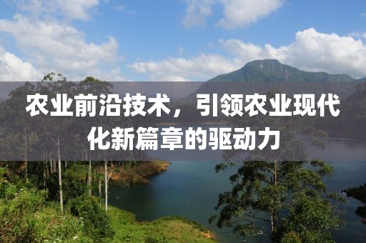 農業前沿技術，引領農業現代化新篇章的驅動力