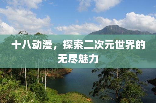 十八動漫，探索二次元世界的無盡魅力