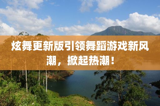 炫舞更新版引領舞蹈游戲新風潮，掀起熱潮！