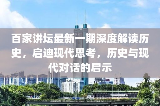 百家講壇最新一期深度解讀歷史，啟迪現代思考，歷史與現代對話的啟示