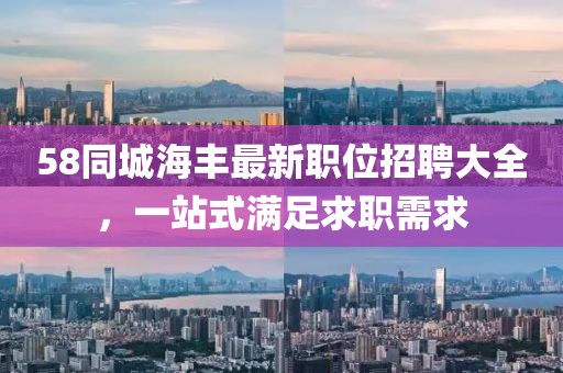 58同城海豐最新職位招聘大全，一站式滿足求職需求