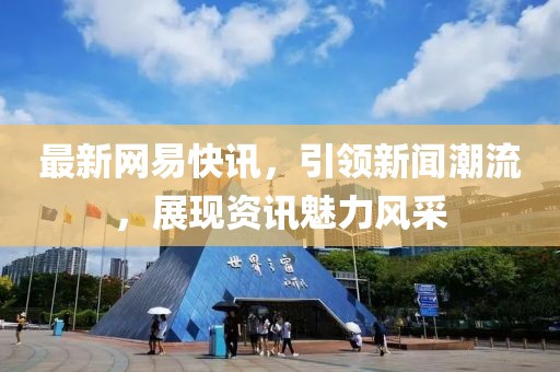 最新網易快訊，引領新聞潮流，展現資訊魅力風采